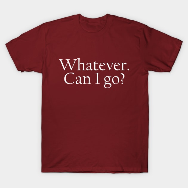 Whatever. Can I go? T-Shirt by JFCharles